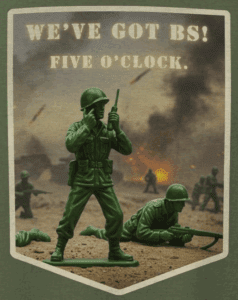shirt with plastic green army figurines calling in reinforcements with words "We've got BS! Five O'Clock." the mad bandit.