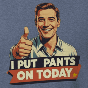 retro man giving a thumbs up smiling with words "I put Pants on Today". the mad bandit